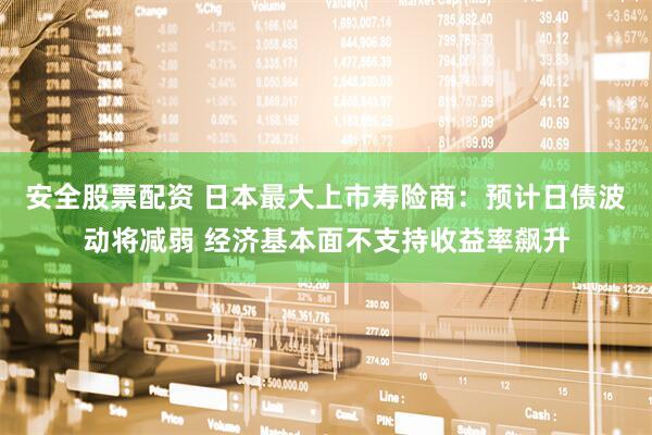 安全股票配资 日本最大上市寿险商：预计日债波动将减弱 经济基本面不支持收益率飙升