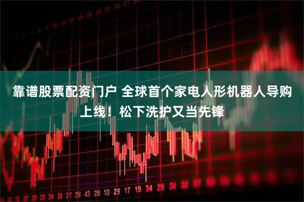靠谱股票配资门户 全球首个家电人形机器人导购上线！松下洗护又当先锋