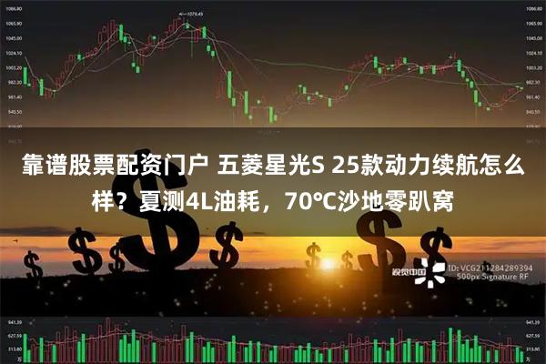 靠谱股票配资门户 五菱星光S 25款动力续航怎么样？夏测4L油耗，70℃沙地零趴窝