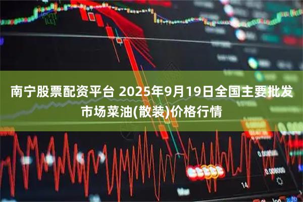 南宁股票配资平台 2025年9月19日全国主要批发市场菜油(散装)价格行情