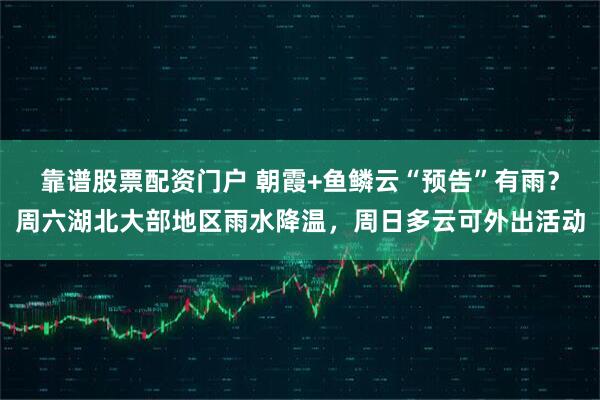 靠谱股票配资门户 朝霞+鱼鳞云“预告”有雨？周六湖北大部地区雨水降温，周日多云可外出活动