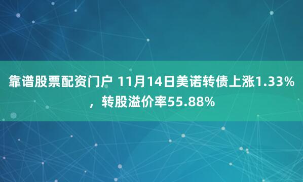 靠谱股票配资门户 11月14日美诺转债上涨1.33%，转股溢价率55.88%