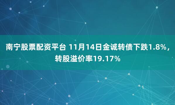 南宁股票配资平台 11月14日金诚转债下跌1.8%，转股溢价率19.17%