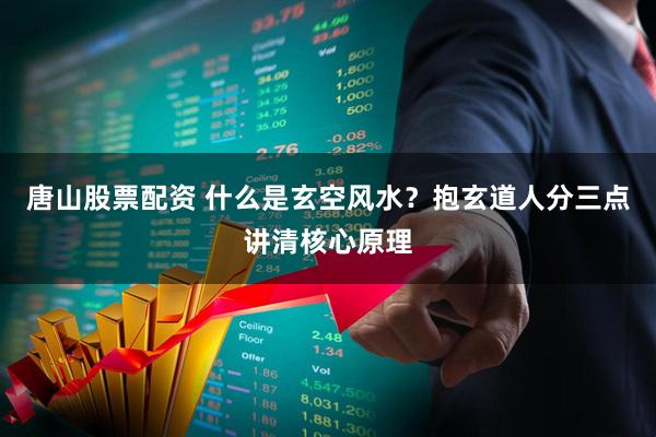 唐山股票配资 什么是玄空风水？抱玄道人分三点讲清核心原理